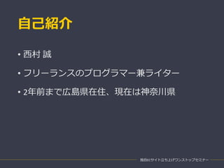 自己紹介
• 西村 誠
• フリーランスのプログラマー兼ライター
• 2年前まで広島県在住、現在は神奈川県
独自ECサイト立ち上げワンストップセミナー
 