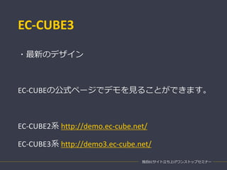 EC-CUBE3
独自ECサイト立ち上げワンストップセミナー
・最新のデザイン
EC-CUBEの公式ページでデモを見ることができます。
EC-CUBE2系 http://demo.ec-cube.net/
EC-CUBE3系 http://demo3.ec-cube.net/
 