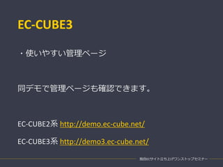 EC-CUBE3
独自ECサイト立ち上げワンストップセミナー
・使いやすい管理ページ
同デモで管理ページも確認できます。
EC-CUBE2系 http://demo.ec-cube.net/
EC-CUBE3系 http://demo3.ec-cube.net/
 