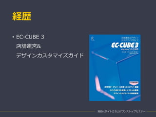 経歴
• EC-CUBE 3
店舗運営&
デザインカスタマイズガイド
独自ECサイト立ち上げワンストップセミナー
 