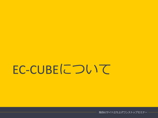 EC-CUBEについて
独自ECサイト立ち上げワンストップセミナー
 