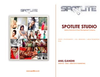 www.spotlite.co.in
SPOTLITE STUDIO
Media Production & Event Management Company
EVENTS | PHOTOGRAPHY | ADs | BRANDING | MEDIA PROMOTIONS
FILMS
ANIL GANDHI
CREATIVE – HEAD / DIRECTOR OF MARKETING
 