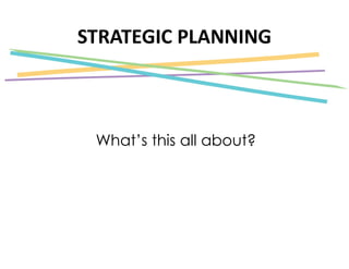 STRATEGIC PLANNING
What’s this all about?
 