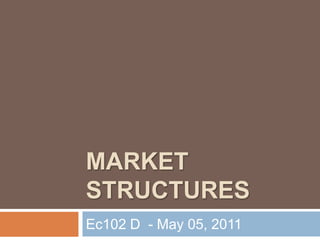 MARKET STRUCTURES Ec102 D  - May 05, 2011 