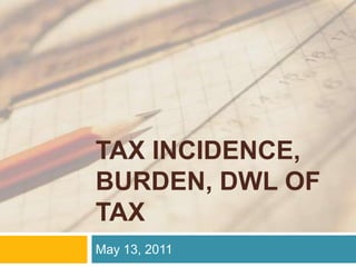 TAX INCIDENCE, BURDEN, DWL of TAX May 13, 2011 