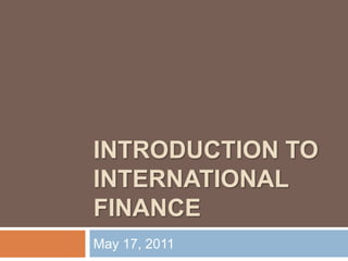 INTRODUCTION TO INTERNATIONAL FINANCE May 17, 2011 