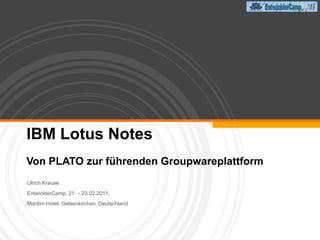 IBM Lotus Notes Von PLATO zur führenden Groupwareplattform Ulrich Krause   EntwicklerCamp, 21. – 23.02.2011,  Maritim Hotel, Gelsenkirchen, Deutschland 