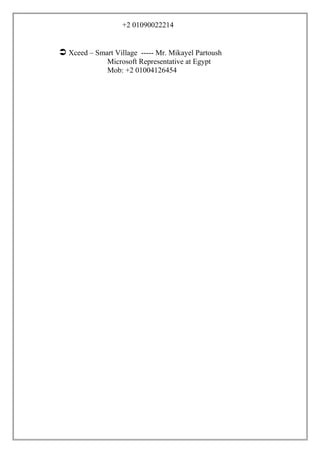 +2 01090022214
 Xceed – Smart Village ----- Mr. Mikayel Partoush
Microsoft Representative at Egypt
Mob: +2 01004126454
 