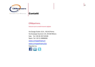 12
Contatti
CRMpartners.
Soluzioni per la trasformazione digitale
Via Giorgio Scalia 10/b, 00143 Roma
Via Giuseppe Guerzoni 23, 20158 Milano
Italy: Tel +39 06 39744508
Spain: Tel +34 51 8888680
www.crmpartners.it
www.crmpartners.biz
Seguiteci su
 