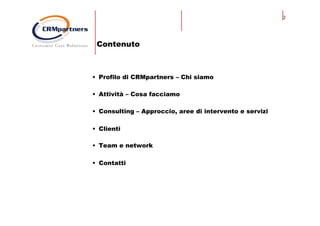2
Contenuto
•  Profilo di CRMpartners – Chi siamo
•  Attività – Cosa facciamo
•  Consulting – Approccio, aree di intervento e servizi
•  Clienti
•  Team e network
•  Contatti
 
