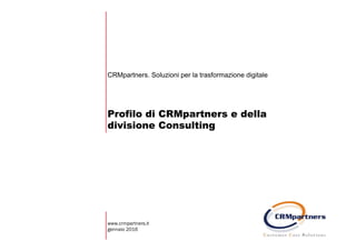 Profilo di CRMpartners e della
divisione Consulting
CRMpartners. Soluzioni per la trasformazione digitale
www.crmpartners.it
gennaio 2016
 