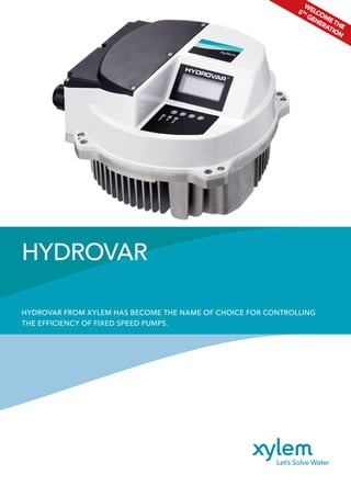 HYDROVAR FROM XYLEM HAS BECOME THE NAME OF CHOICE FOR CONTROLLING
THE EFFICIENCY OF FIXED SPEED PUMPS.
HYDROVAR
WELCOMETHE
5TH
GENERATION
 