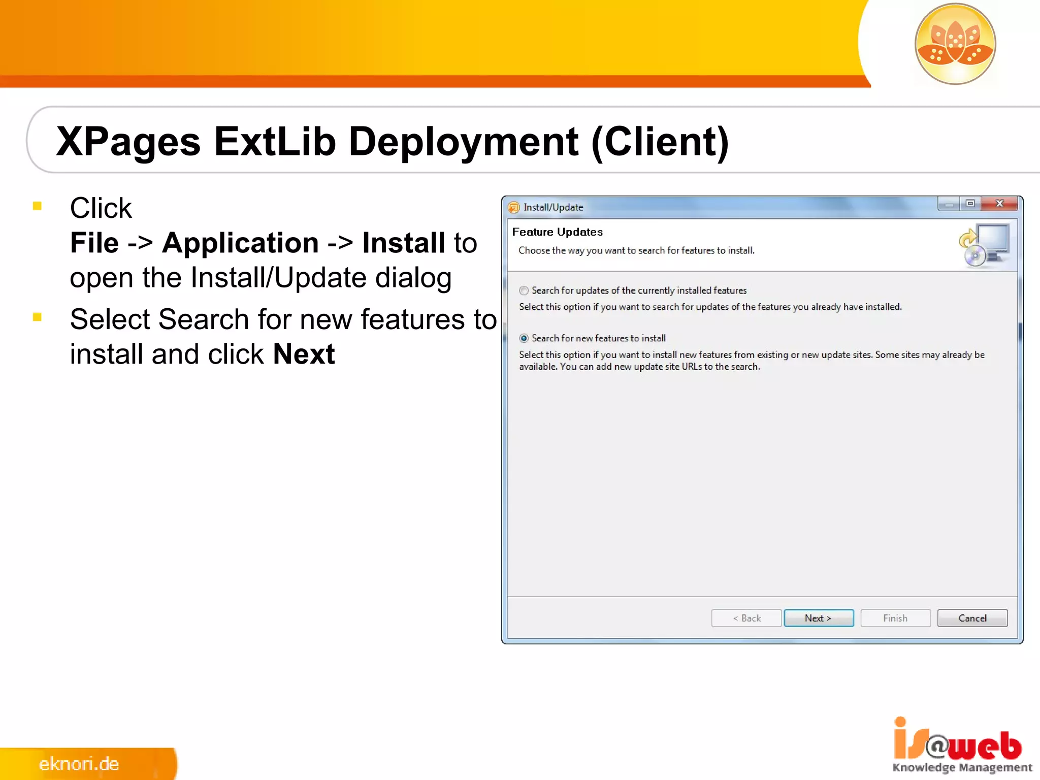 XPages ExtLib Deployment (Client)
 Click
  File -> Application -> Install to
  open the Install/Update dialog
 Select Search for new features to
  install and click Next
 