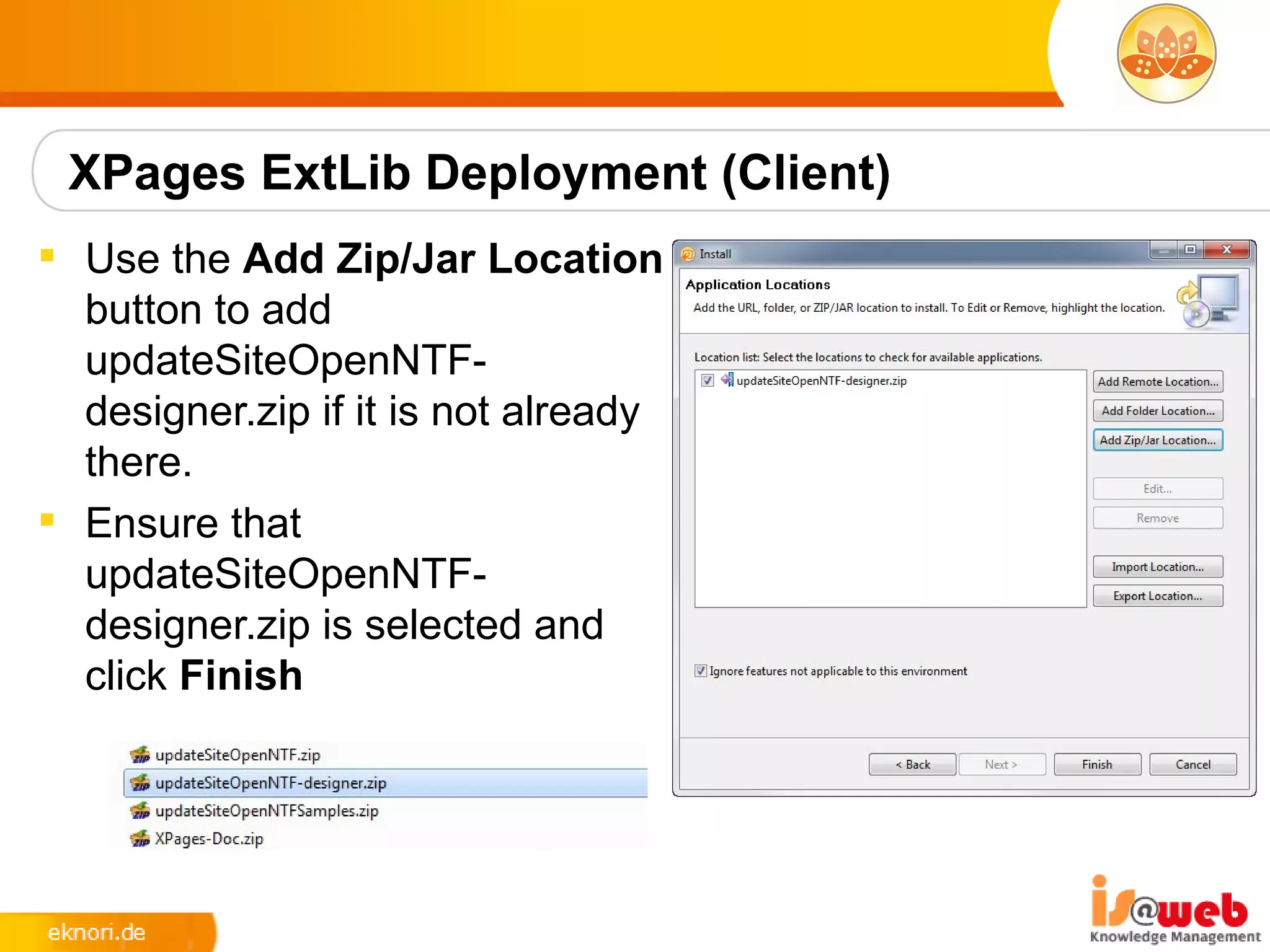 XPages ExtLib Deployment (Client)
 Use the Add Zip/Jar Location
  button to add
  updateSiteOpenNTF-
  designer.zip if it is not already
  there.
 Ensure that
  updateSiteOpenNTF-
  designer.zip is selected and
  click Finish
 