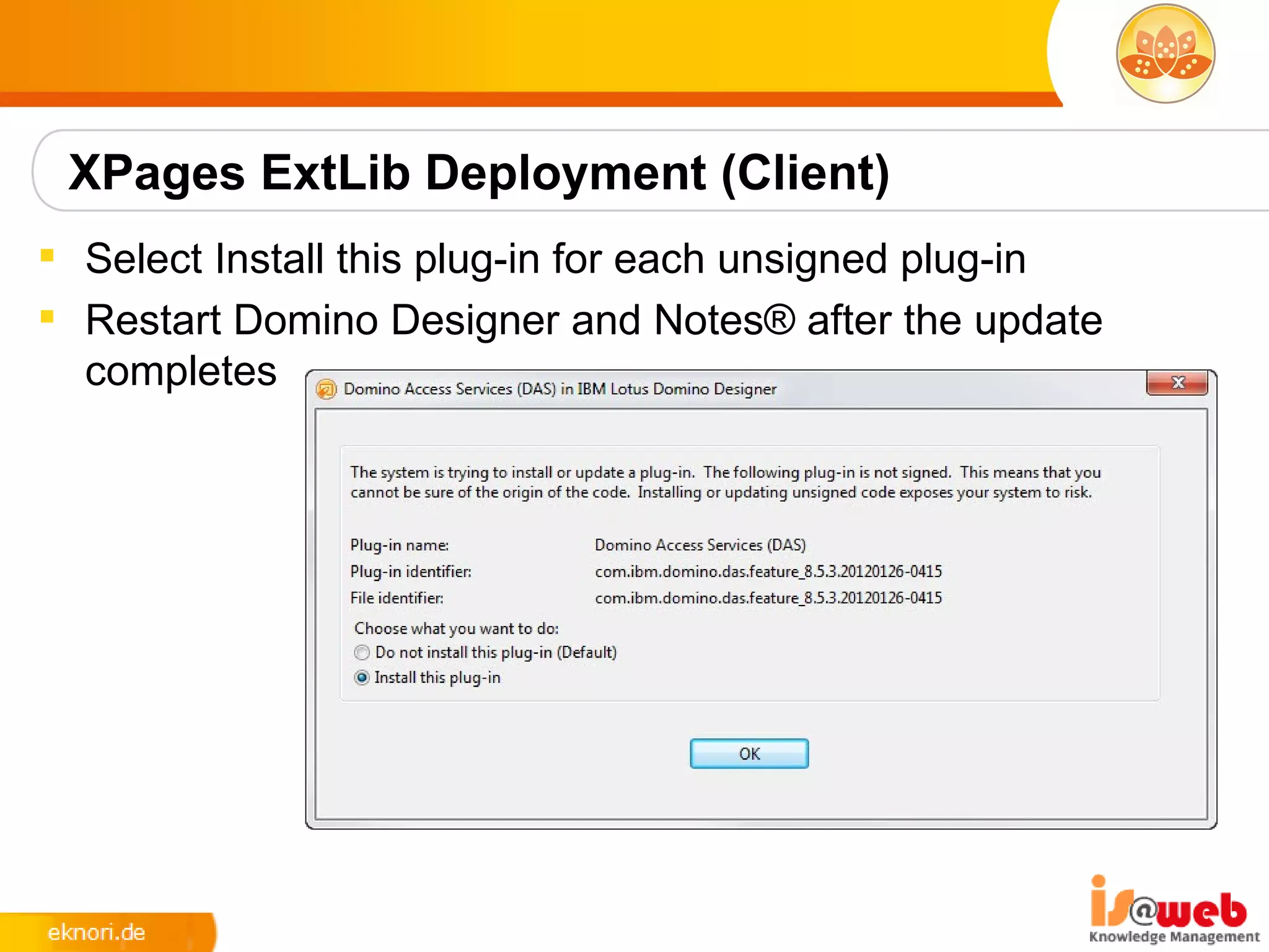 XPages ExtLib Deployment (Client)
 Select Install this plug-in for each unsigned plug-in
 Restart Domino Designer and Notes® after the update
  completes
 