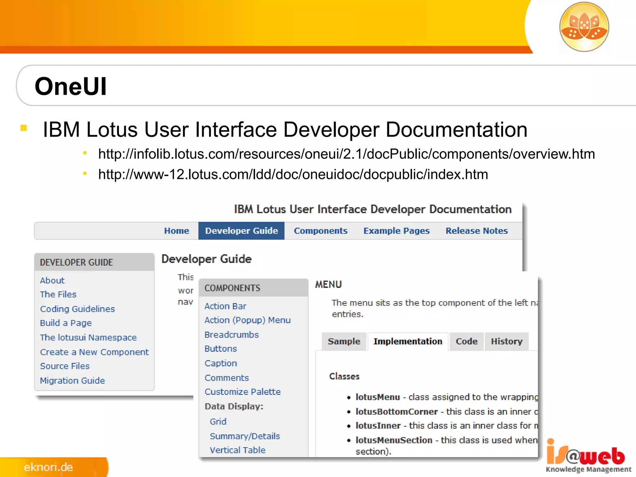 OneUI
 IBM Lotus User Interface Developer Documentation
      • http://infolib.lotus.com/resources/oneui/2.1/docPublic/components/overview.htm
      • http://www-12.lotus.com/ldd/doc/oneuidoc/docpublic/index.htm
 