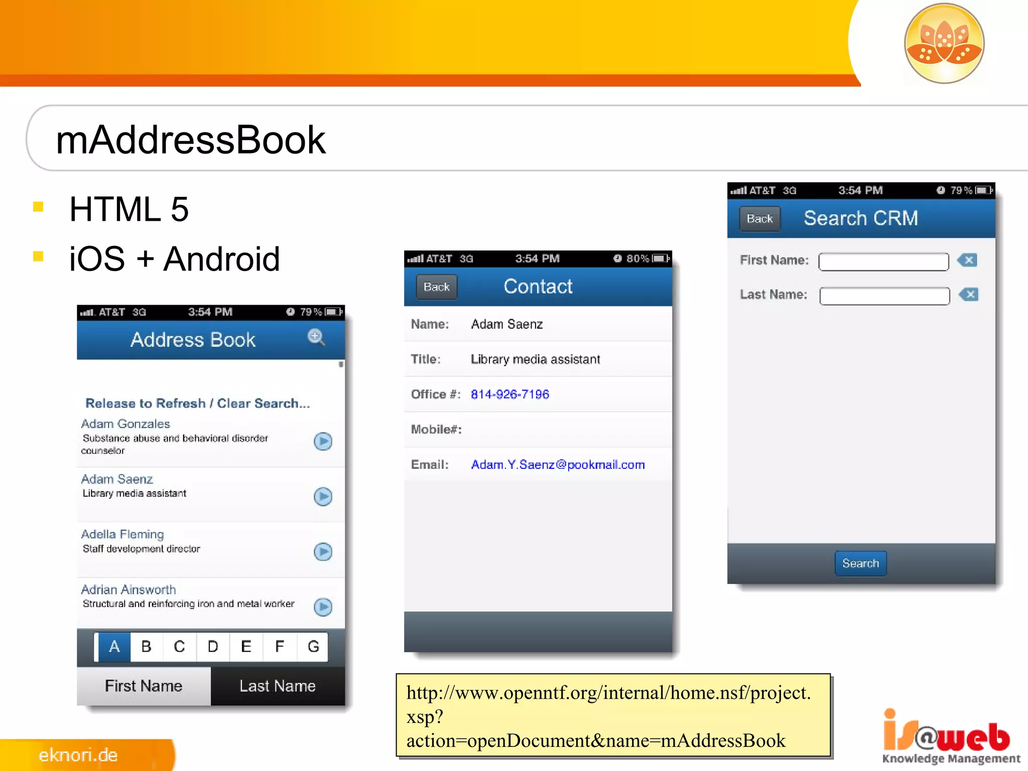 mAddressBook
 HTML 5
 iOS + Android




                  http://www.openntf.org/internal/home.nsf/project.
                  xsp?
                  action=openDocument&name=mAddressBook
 