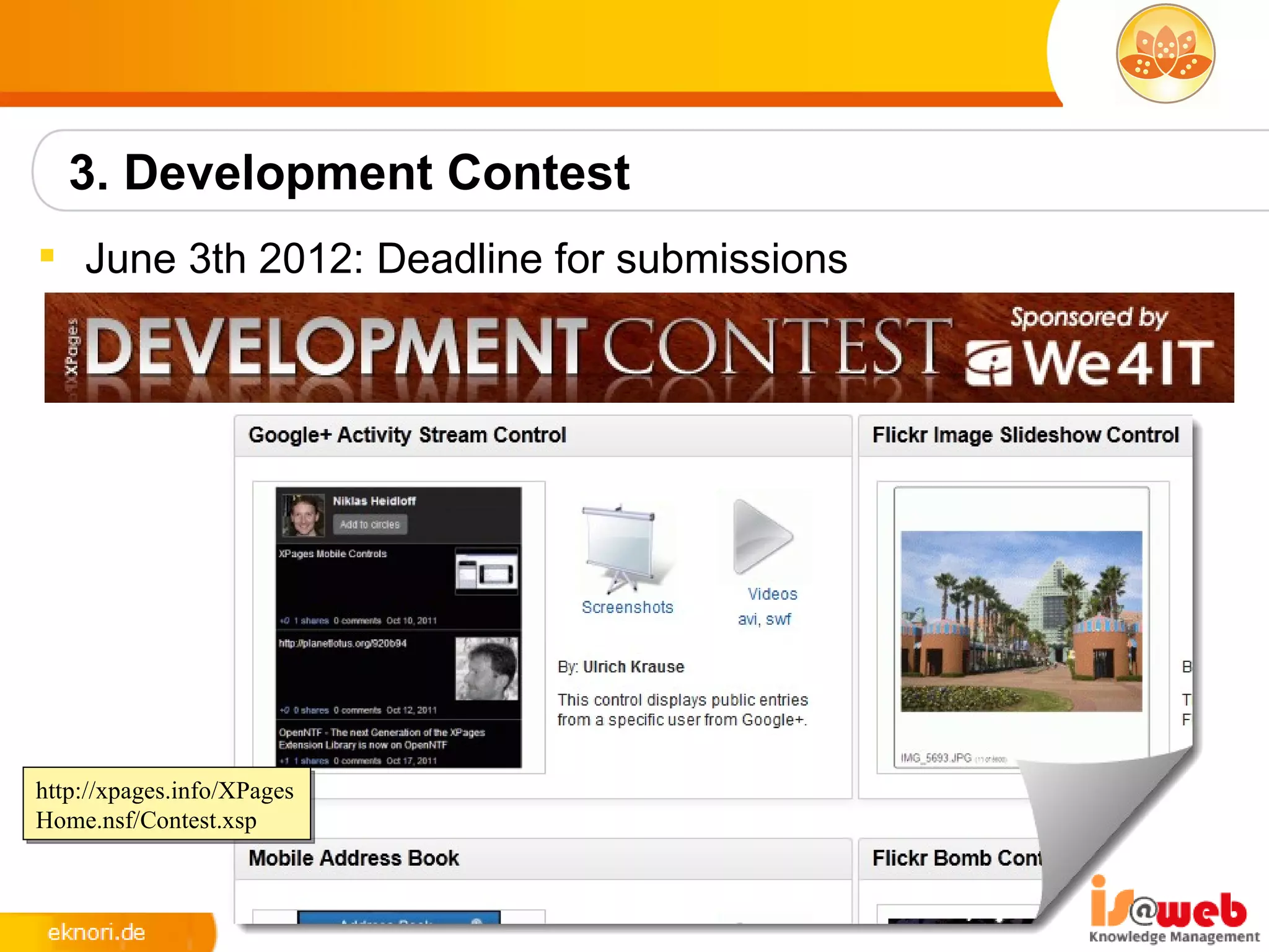 3. Development Contest
 June 3th 2012: Deadline for submissions




http://xpages.info/XPages
Home.nsf/Contest.xsp
 