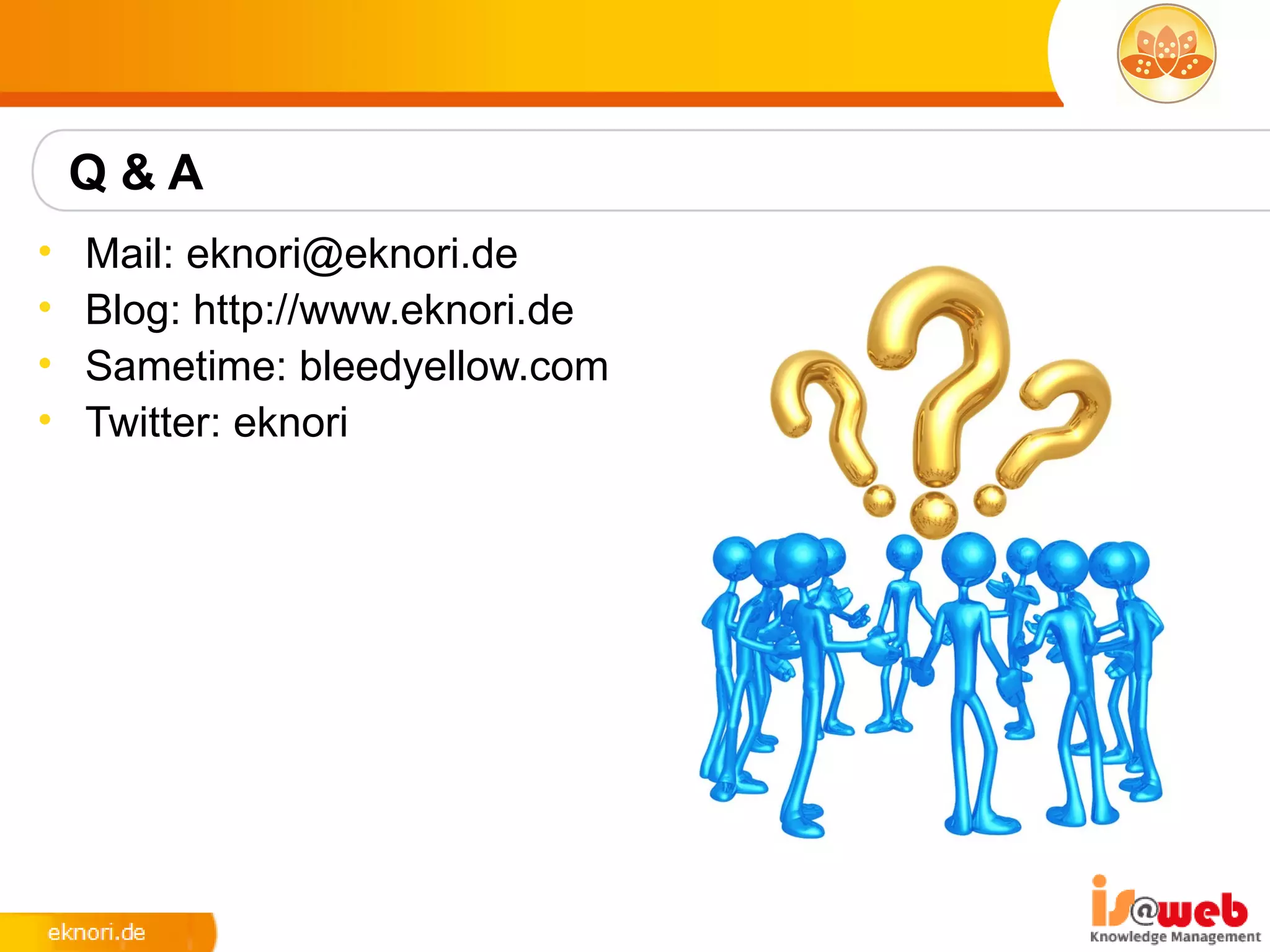 Q&A
•   Mail: eknori@eknori.de
•   Blog: http://www.eknori.de
•   Sametime: bleedyellow.com
•   Twitter: eknori
 