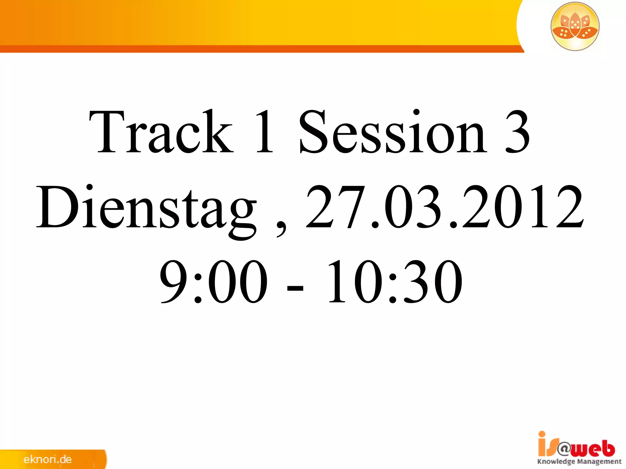 Track 1 Session 3
Dienstag , 27.03.2012
    9:00 - 10:30
 