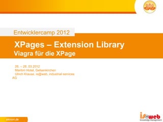 Entwicklercamp 2012

 XPages – Extension Library
 Viagra für die XPage
 26. – 28..03.2012
 Maritim Hotel, Gelsenkirchen
 Ulrich Krause, is@web, industrial services
AG
 
