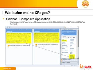 Wo laufen meine XPages?
 Sidebar , Composite Application
   •   http://xpages.info/XPagesHome.nsf/Entry.xsp?documentId=24552AD3D535EC18852578CB00669EF8 (Paul
       Hannan )
 