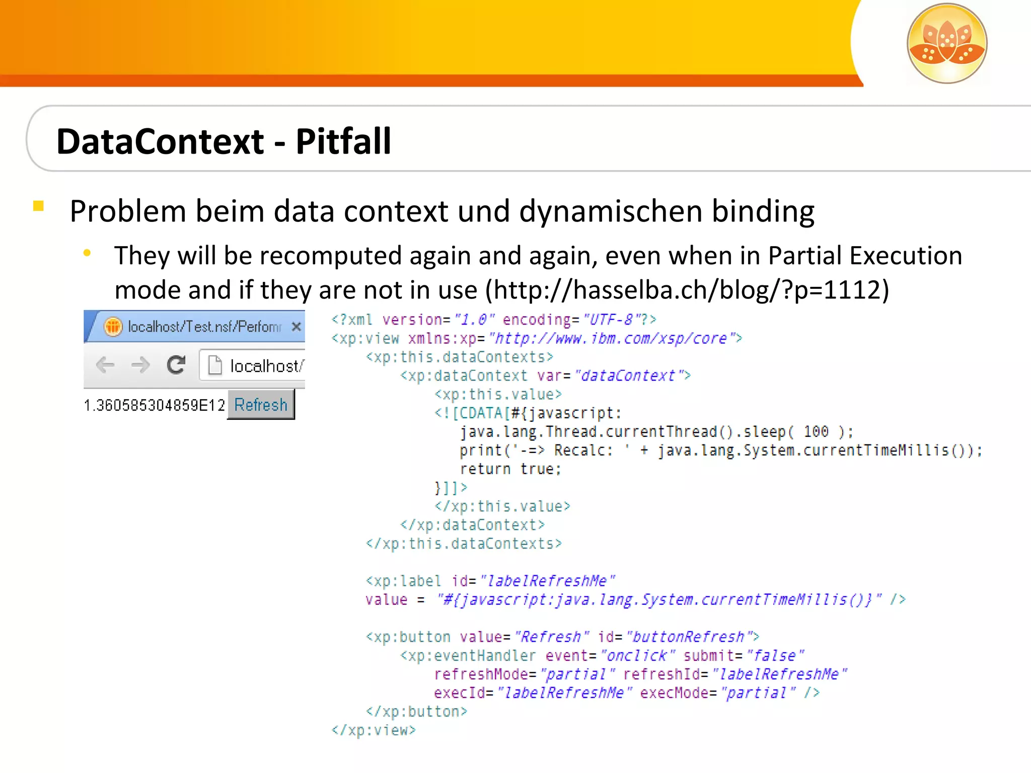DataContext - Pitfall
 Problem beim data context und dynamischen binding
   • They will be recomputed again and again, even when in Partial Execution
     mode and if they are not in use (http://hasselba.ch/blog/?p=1112)
 