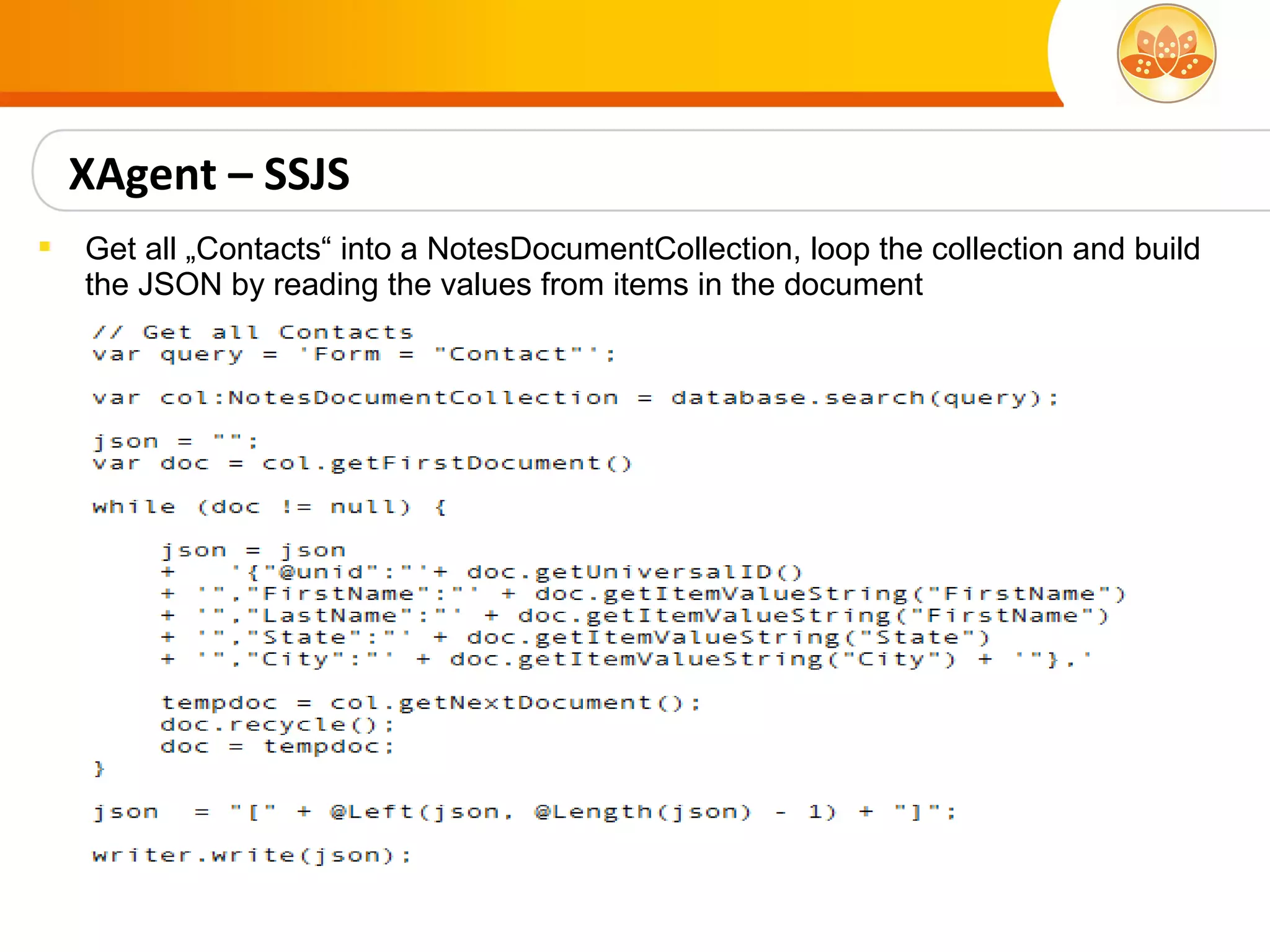 XAgent – SSJS
   Get all „Contacts“ into a NotesDocumentCollection, loop the collection and build
    the JSON by reading the values from items in the document
 
