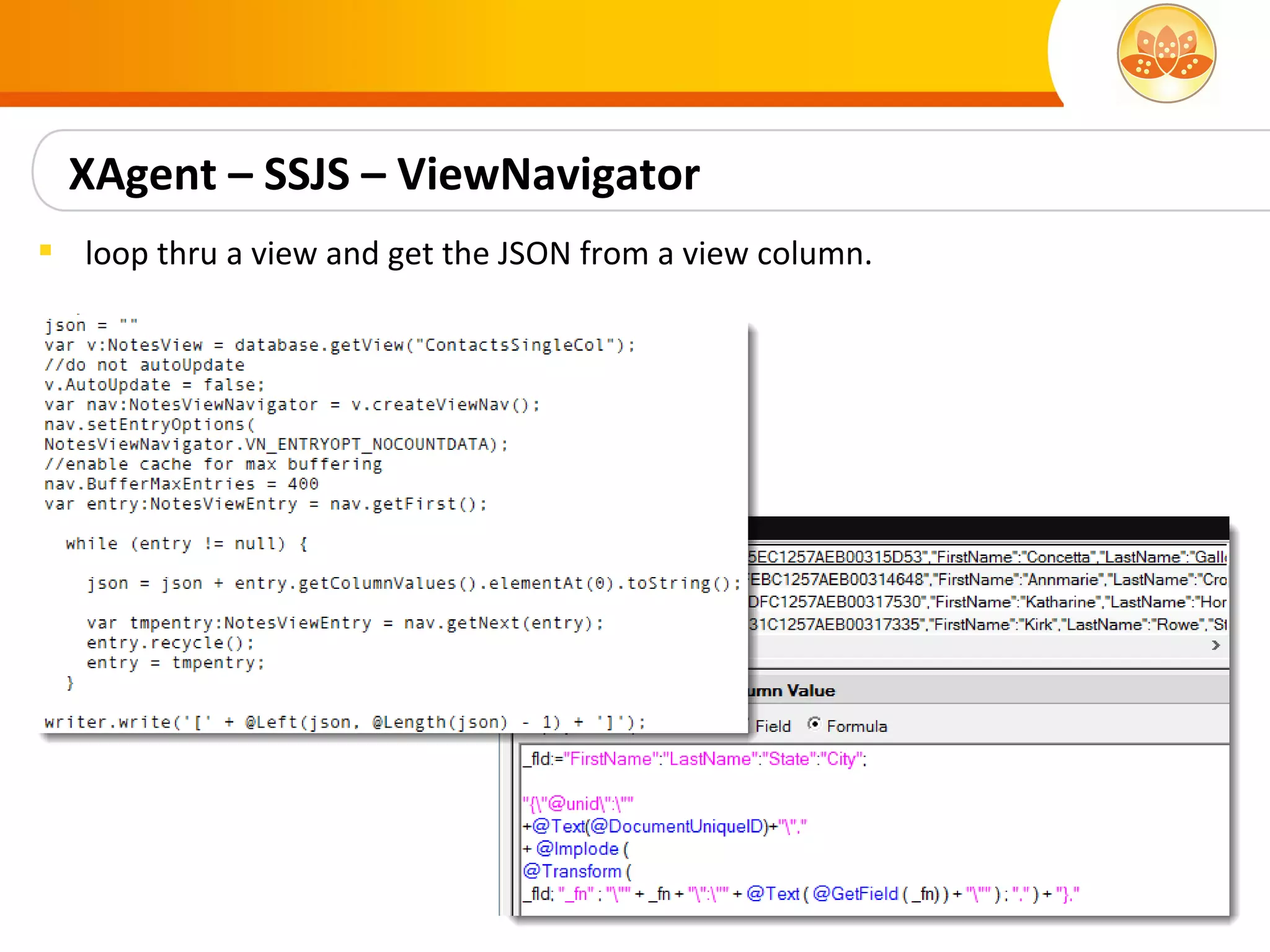 XAgent – SSJS – ViewNavigator
 loop thru a view and get the JSON from a view column.
 