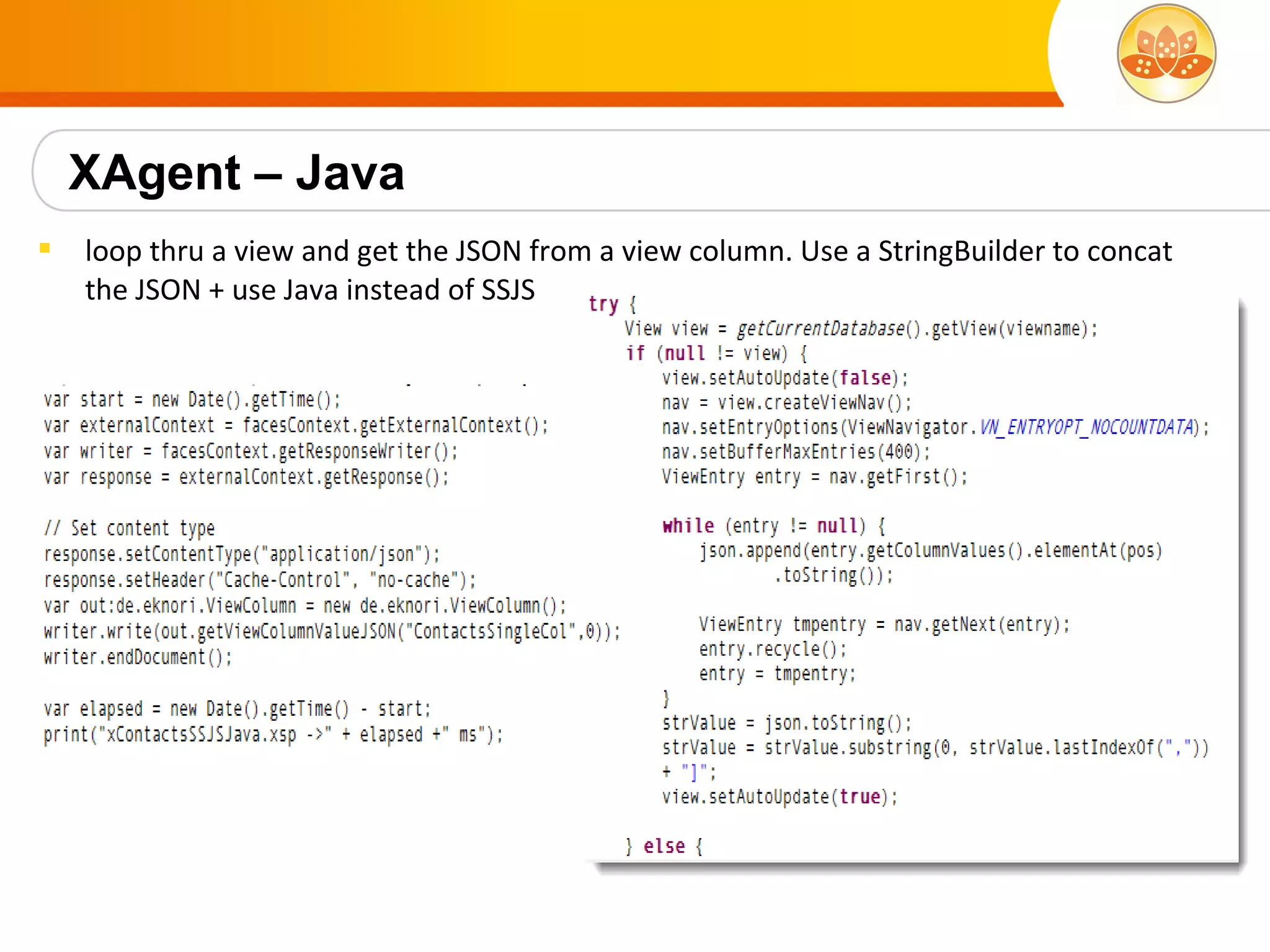 XAgent – Java
   loop thru a view and get the JSON from a view column. Use a StringBuilder to concat
    the JSON + use Java instead of SSJS
 
