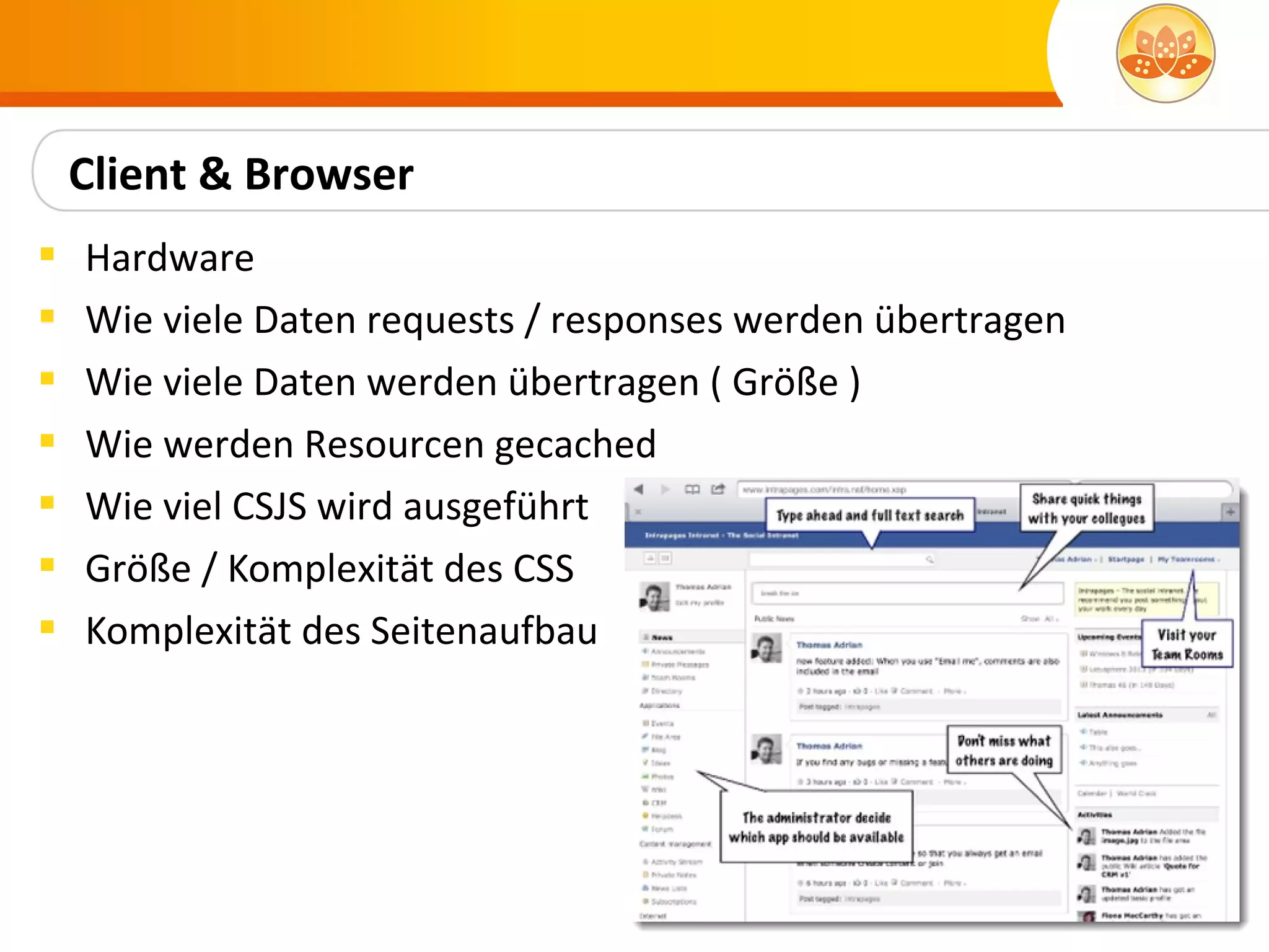 Client & Browser
   Hardware
   Wie viele Daten requests / responses werden übertragen
   Wie viele Daten werden übertragen ( Größe )
   Wie werden Resourcen gecached
   Wie viel CSJS wird ausgeführt
   Größe / Komplexität des CSS
   Komplexität des Seitenaufbau
 
