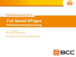 Entwicklercamp 2013

Full Speed XPages
Performanceoptimierung
11. – 13..03.2013
Maritim Hotel, Gelsenkirchen

Ulrich Krause, BCC Unternehmensberatung GmbH
 