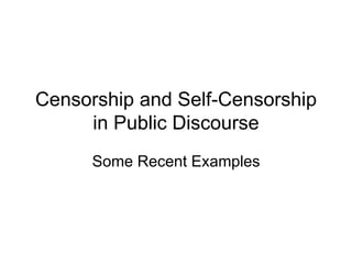 Censorship and Self-Censorship
in Public Discourse
Some Recent Examples
 