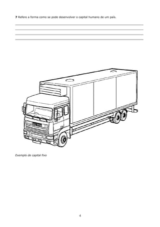 7 Refere a forma como se pode desenvolver o capital humano de um país.
___________________________________________________________________________
___________________________________________________________________________
___________________________________________________________________________
___________________________________________________________________________

Exemplo de capital fixo

4

 