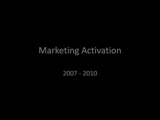 Marketing Activation
2007 - 2010
 