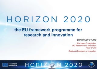the EU framework programme for
research and innovation
Dimitri CORPAKIS
European Commission,
DG Research and Innovation
Head of Unit
Regional Dimension of Innovation
 