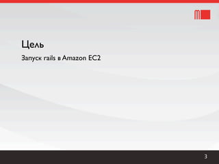Цель
Запуск rails в Amazon EC2




                            3
 