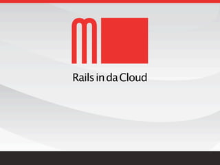 Rails in da Cloud
 