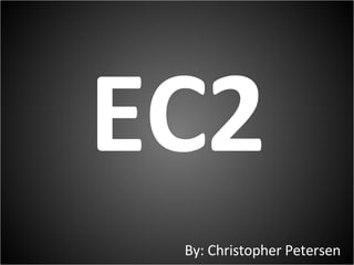 EC2 By: Christopher Petersen 
