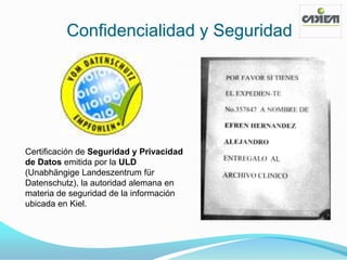 Confidencialidad y Seguridad




Certificación de Seguridad y Privacidad
de Datos emitida por la ULD
(Unabhängige Landeszentrum für
Datenschutz), la autoridad alemana en
materia de seguridad de la información
ubicada en Kiel.
 