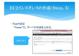 ∗ Ｔａｇの設定
“Ｎａｍｅ”に、サーバの名前を入れる。
ＥＣ２インスタンスの作成（Ｓｔｅｐ．５）
ＨＯＮ_ＳＶnＨＯＮ_ＳＶn
 