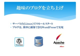 ∗ サーバ１台(Ｌｉｎｕｘ)でスモールスタート
∗ ブログは、簡単に構築できるＷｏｒｄＰｒｅｓｓで実現
趣味のブログを立ち上げ
 