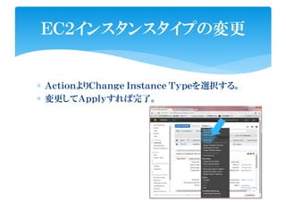 ∗ ＡｃｔｉｏｎよりＣｈａｎｇｅ Ｉｎｓｔａｎｃｅ Ｔｙｐｅを選択する。
∗ 変更してＡｐｐｌｙすれば完了。
ＥＣ２インスタンスタイプの変更
 