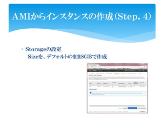 ∗ Ｓｔｏｒａｇｅの設定
Ｓｉｚｅを、デフォルトのまま８ＧＢで作成
ＡＭＩからインスタンスの作成（Ｓｔｅｐ．４）
 