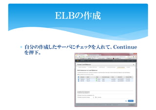 ∗ 自分の作成したサーバにチェックを入れて、Ｃｏｎｔｉｎｕｅ
を押下。
ＥＬＢの作成
 