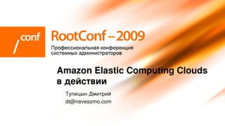 Amazon Elastic Computing Clouds 
в действии
 Тупицын Дмитрий
 dt@nevesomo.com
 