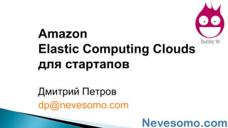 Дмитрий Петров  [email_address] Amazon  Elastic Computing Clouds  для стартапов 