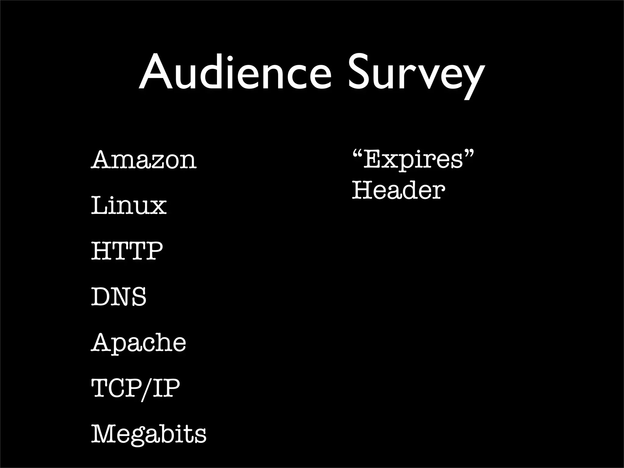 Audience Survey
Amazon
Linux
HTTP
DNS
Apache
TCP/IP
Megabits
“Expires”
Header
 