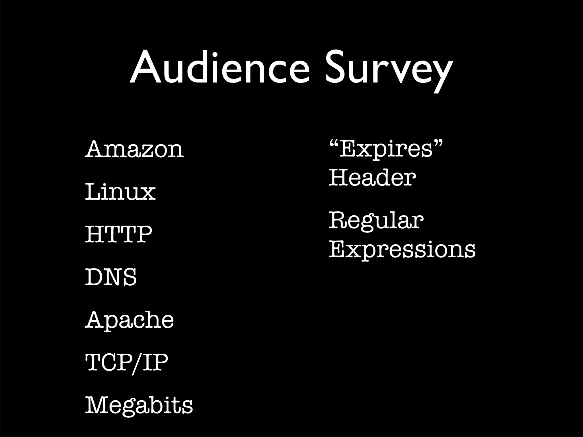 Audience Survey
Amazon
Linux
HTTP
DNS
Apache
TCP/IP
Megabits
“Expires”
Header
Regular
Expressions
 