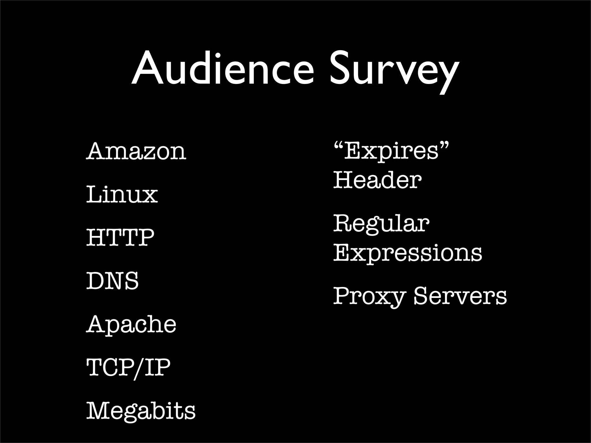 Audience Survey
Amazon
Linux
HTTP
DNS
Apache
TCP/IP
Megabits
“Expires”
Header
Regular
Expressions
Proxy Servers
 